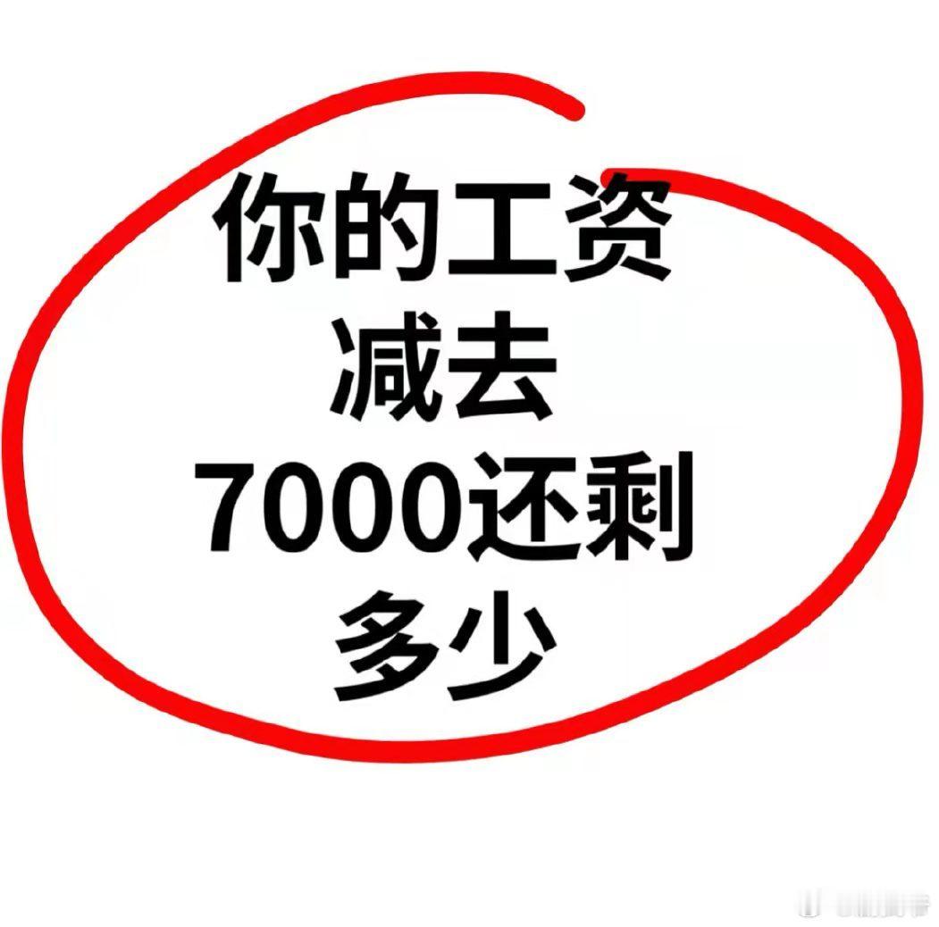 说说你的工资减去7000还剩多少？？ ​​​