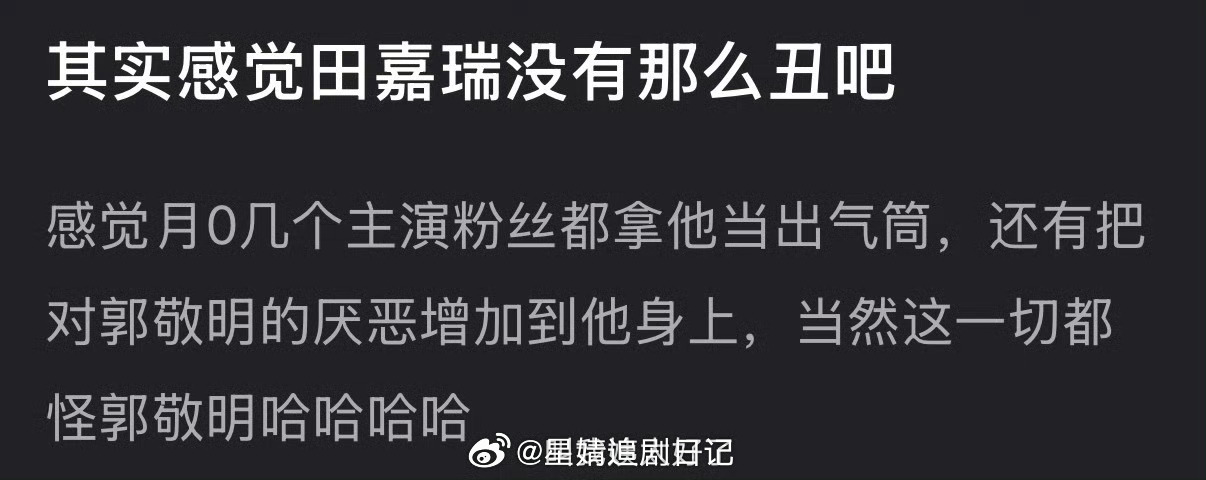 有网友说感觉田嘉瑞没有那么丑，月0几个主演粉丝都拿他当出气筒，还有把对郭敬明的厌