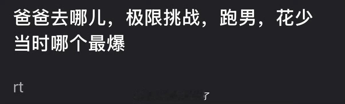大家感觉爸爸去哪儿，极限挑战，跑男，花少当时哪个最爆？ 