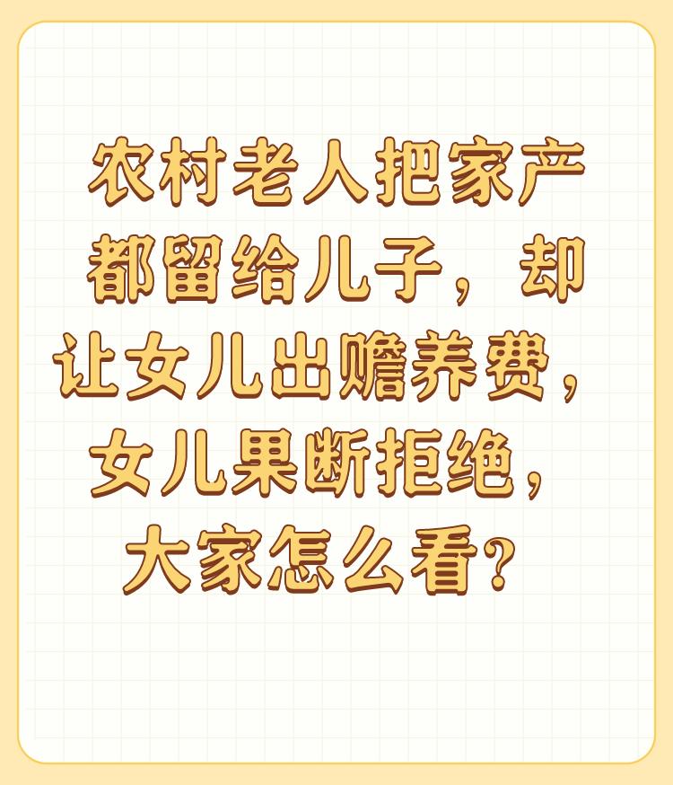 农村老人把家产都留给儿子，却让女儿出赡养费，女儿果断拒绝，大家怎么看？

这种情