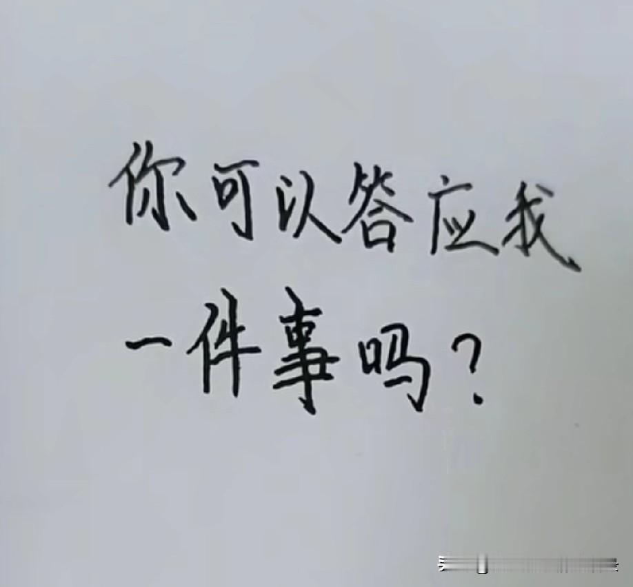 亲爱的
你可以答应我一件事吗？
好好的爱着我，
别让我在这段感情里输，
我从不在
