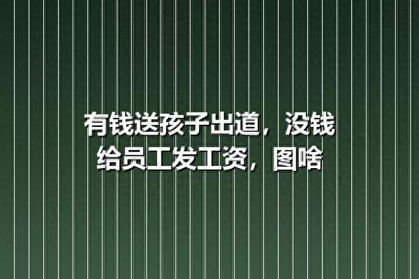 有钱送孩子出道，没钱给员工发工资，图啥