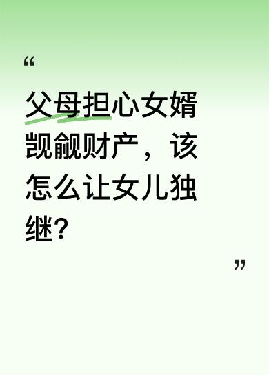 生活中，不少父母会担忧女婿觊觎自家财产。其实有一招能让女儿独自继承。比如通过合理