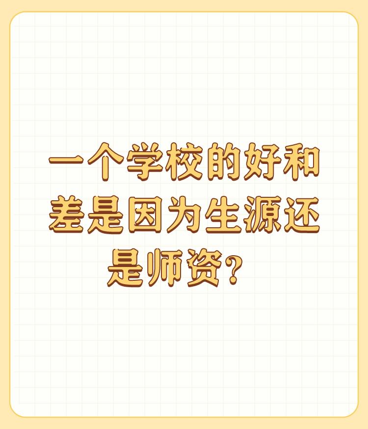 一个学校的好和差是因为生源还是师资？

谢谢邀请，我也觉得有必要说说这个问题。 