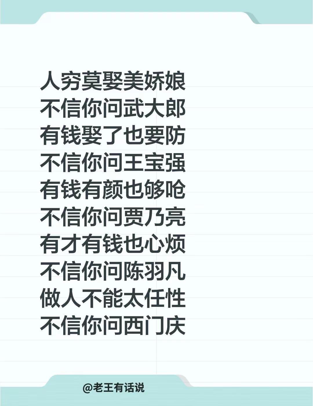 人穷莫娶美娇娘不信你问武大郎有钱娶了也要防不信你问王宝强有钱有颜也够呛不信你问贾