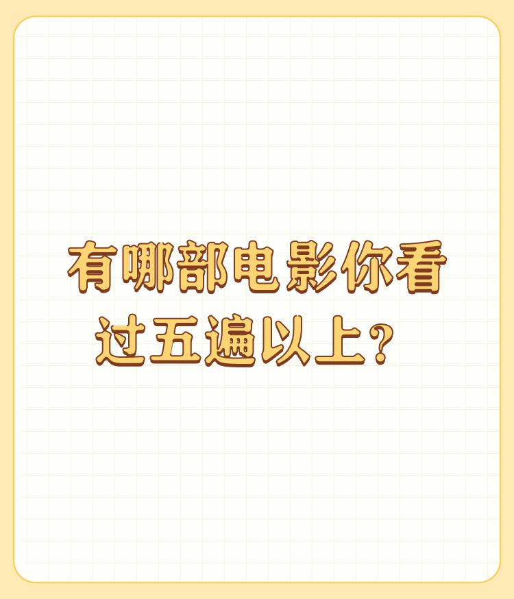 有哪部电影你看过五遍以上？

看过五遍以上的电影，应该包括通过影碟机看过的，小时