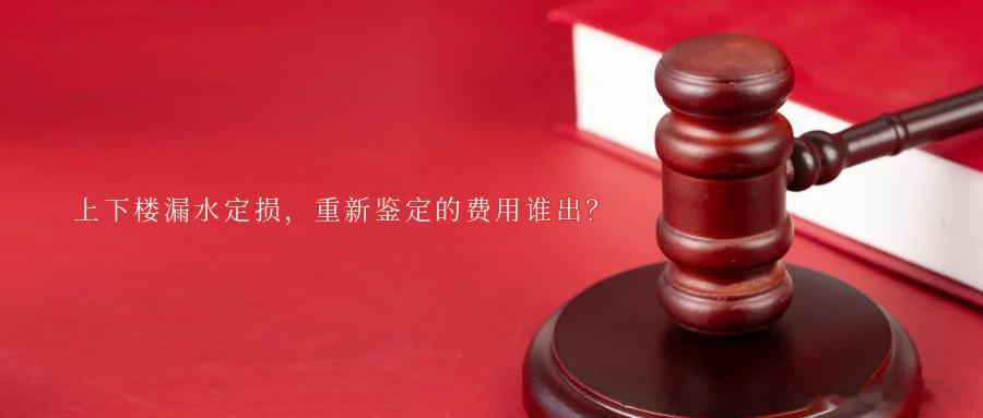上下楼漏水定损，重新鉴定的费用谁出？楼上漏水致楼下受损共同委托鉴定受损方不认可鉴
