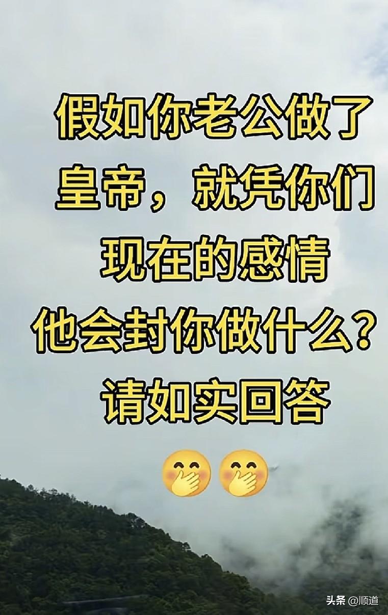 假如你老公做了皇帝，以你们现在的感情，他会封你做什么？请如实回答。
封就算了，他