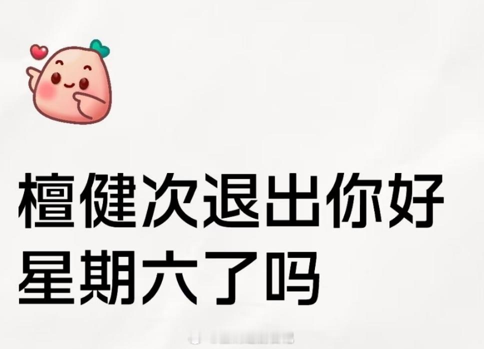 檀健次退出你好星期六了吗？看到🍉说明年是不是好六班底换人了？谢娜和李维嘉要进来