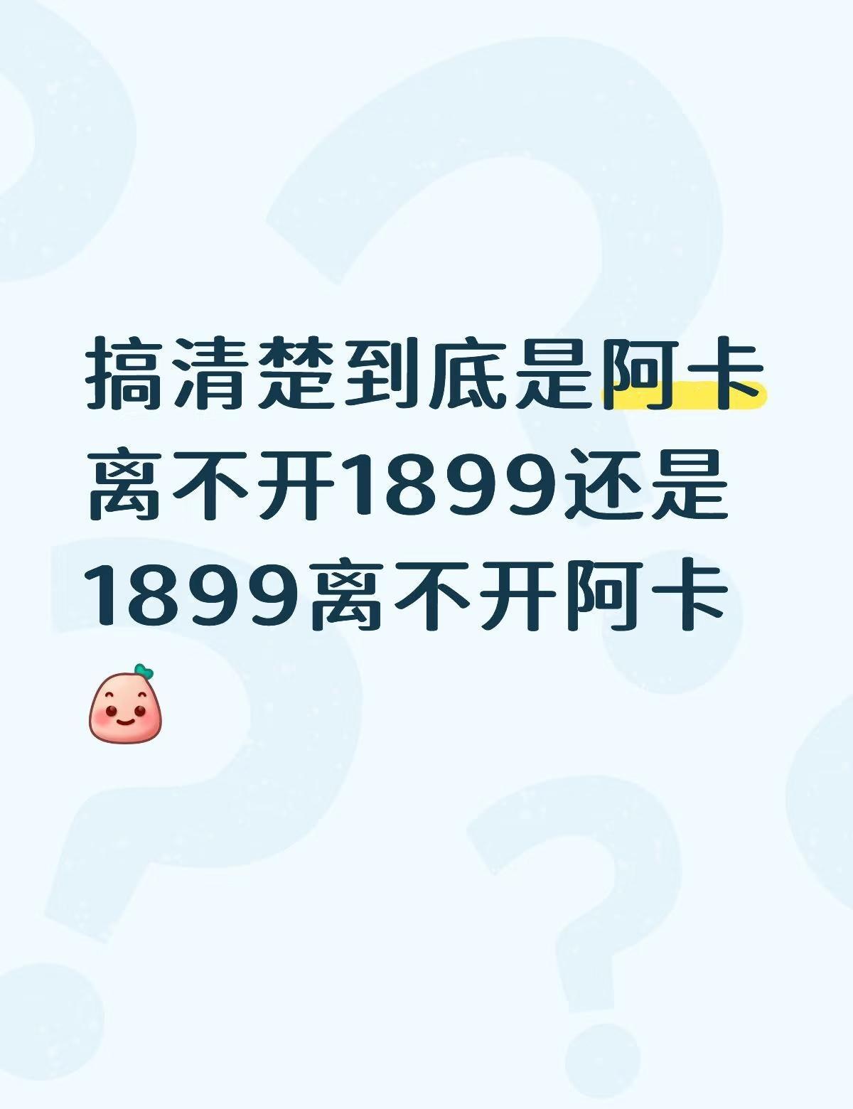 真有意思
搞清楚到底是阿卡离不开1899还是1899离不开阿卡[微笑] 1899