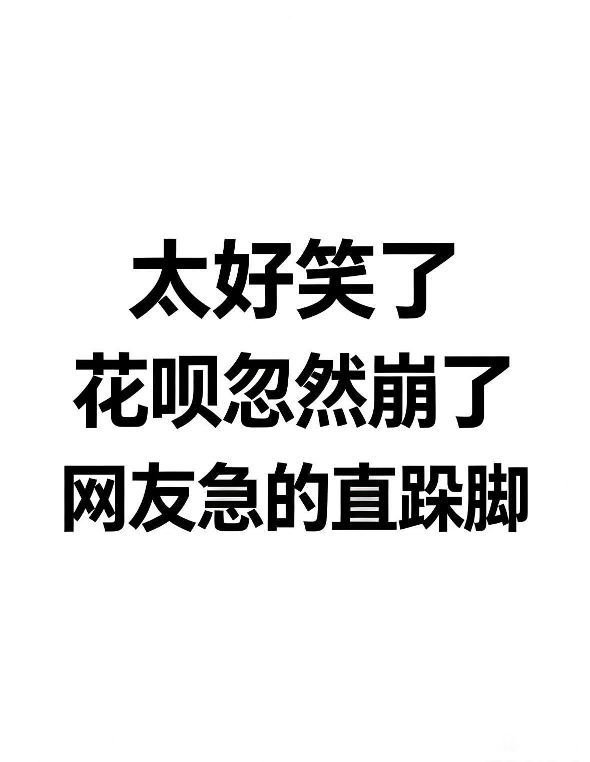 太好笑了，花呗崩了，网友急得直跺脚！

没想到，花呗竟然崩了。

正值还款高峰期