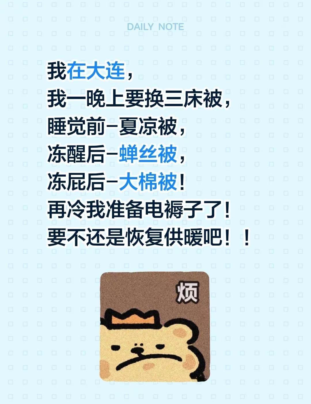 我在大连，我一晚上要换三床被，睡觉前-夏凉被，冻醒后-蝉丝被，冻屁后-大棉被！再