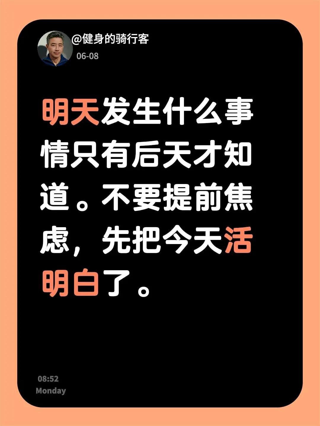 明天发生什么事情只有后天才知道。不要提前焦虑，先把今天活明白了。