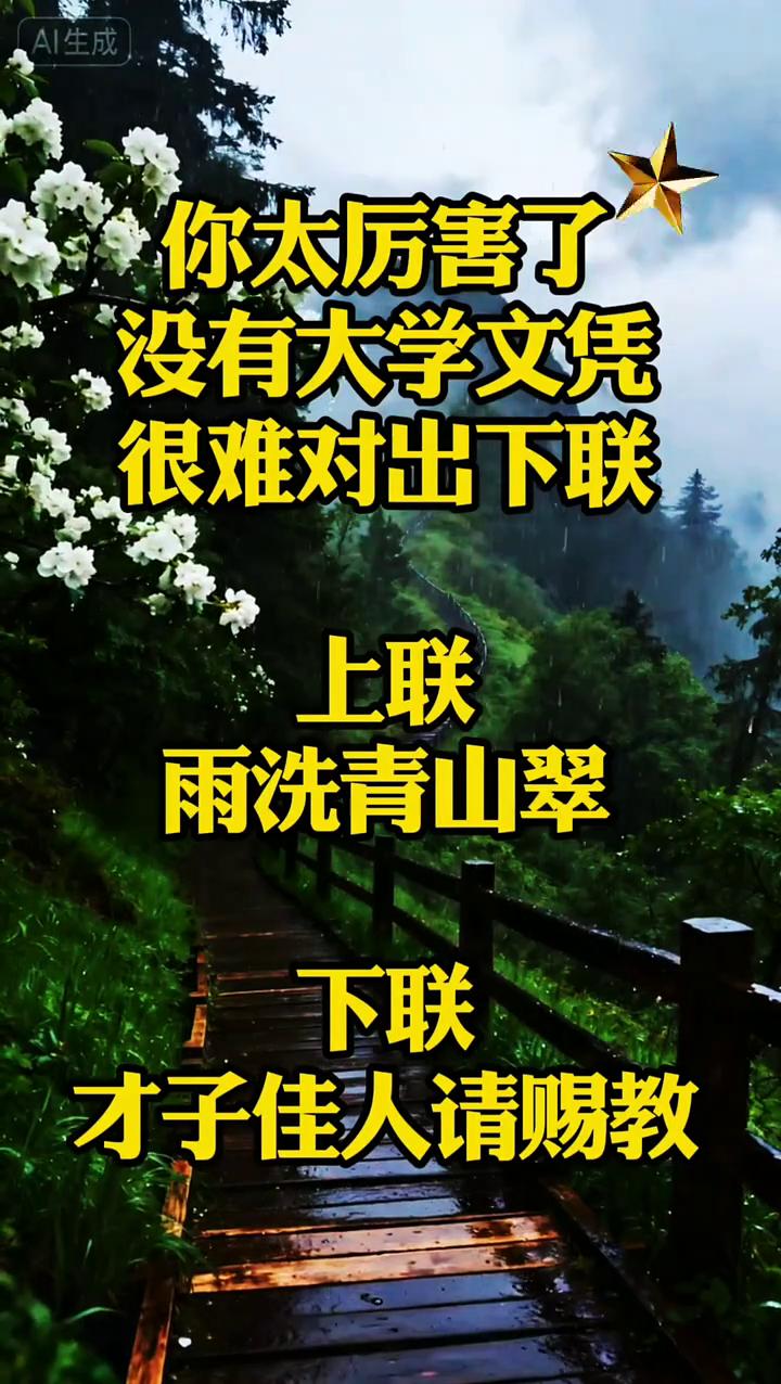 你太厉害了，没有大学文凭很难对出下联。
上联：雨洗青山翠。下联：才子佳人请赐教。