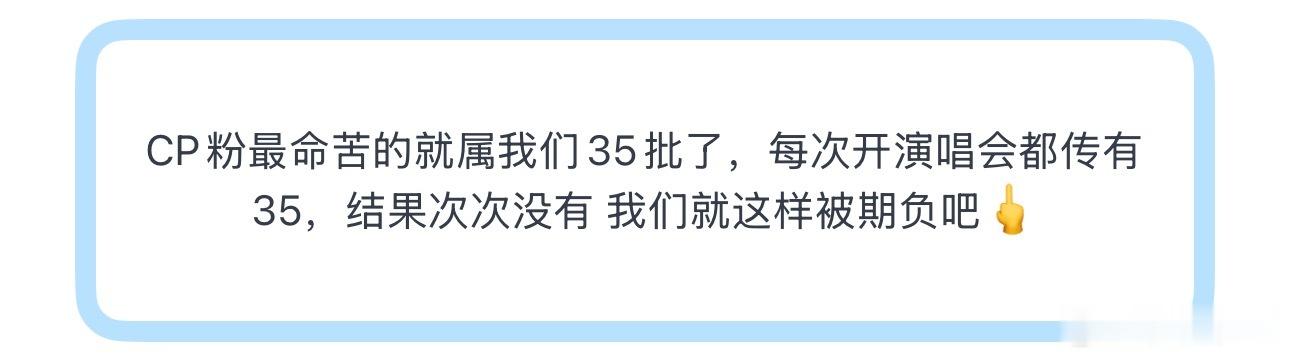 投CP粉最命苦的就属我们35批了，每次开演唱会都传有35，结果次次没有 我们就这