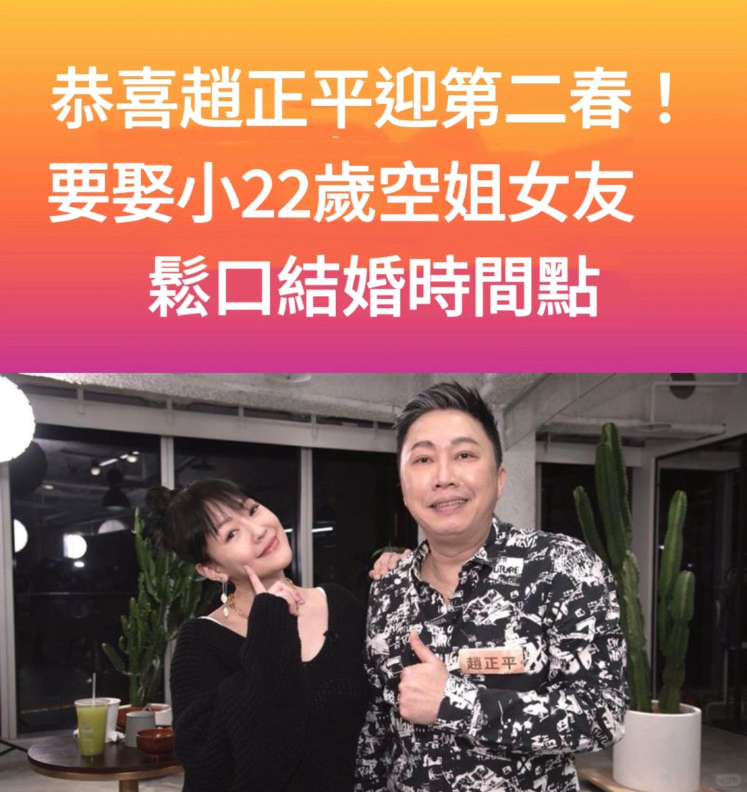 🔥恭喜赵正平今年上半年要娶小22岁空姐女友