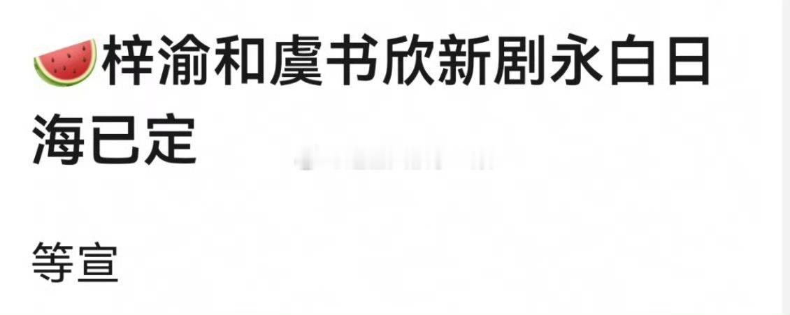 🍉梓渝和虞书欣新剧《永白日海》已定？？？？srds，感觉这个瓜肯定是假的[笑c
