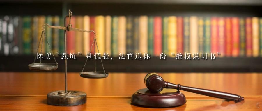 医美“踩坑”别慌张，法官送你一份“维权说明书”追求美好的容貌，是每个人心底的共同