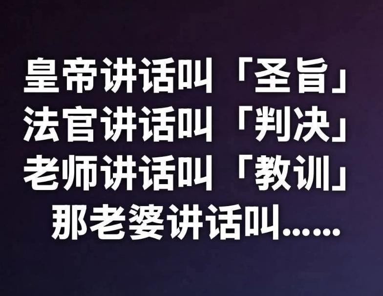 既然皇帝讲话叫「圣旨」
法官讲话叫「判决」
老师讲话叫「教训」
那老婆讲话叫「…
