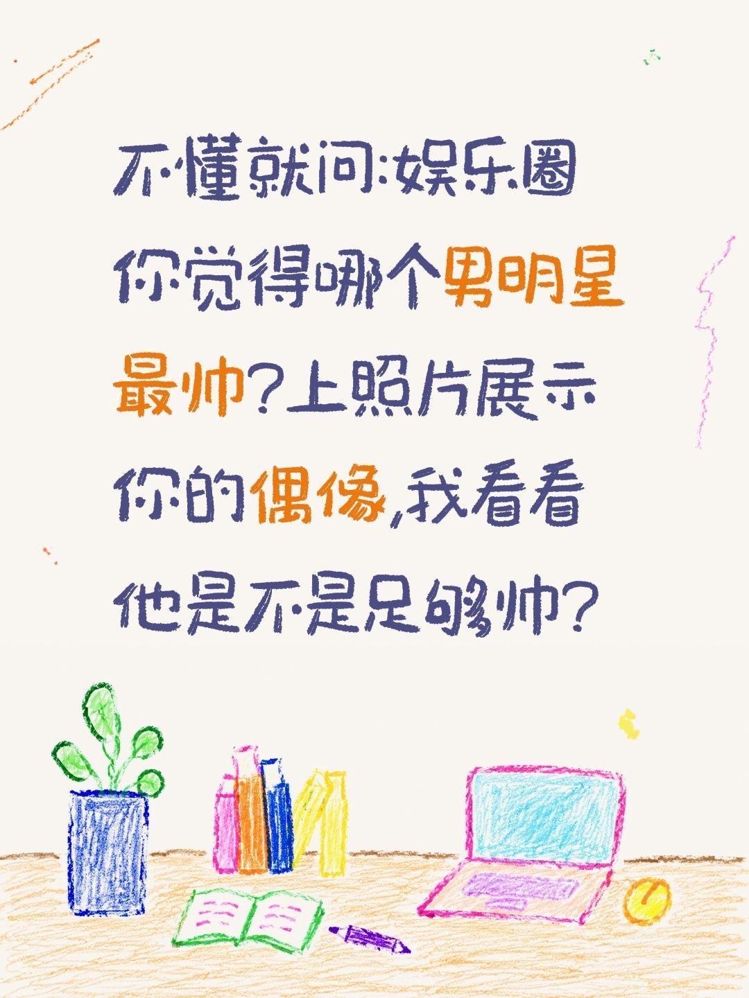 娱乐圈哪个男明星最帅?不懂就问:娱乐圈你觉得哪个男明星最帅?上照片展示你的偶像,