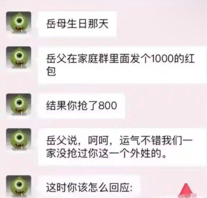 岳母生日那天，你在家庭群抢了800红包。
岳父冷不丁来一句，你们一家人没抢过你这