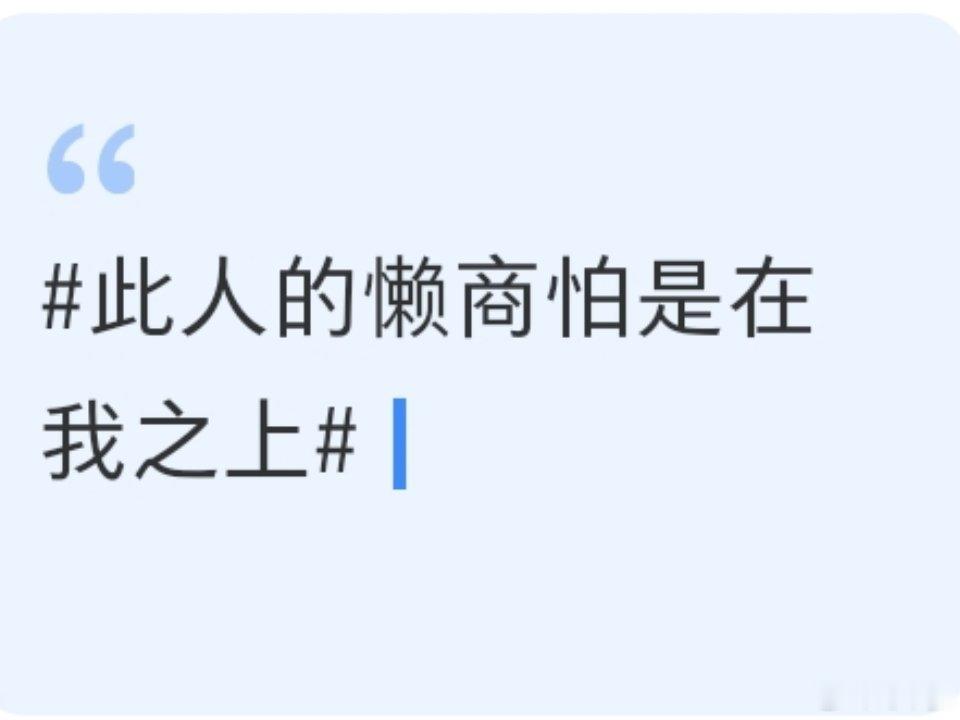  此人的懒商怕是在我之上 原本以为自己已经够懒散了，遇见对方才知天外有天，日常能