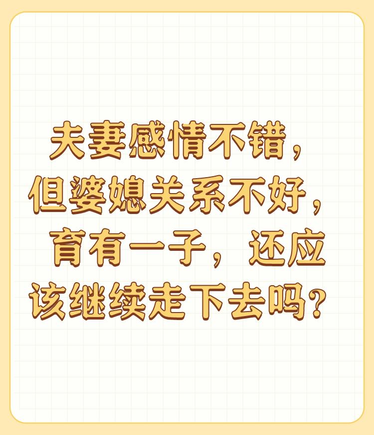 夫妻感情不错，但婆媳关系不好，育有一子，还应该继续走下去吗？

题主这个问题我的