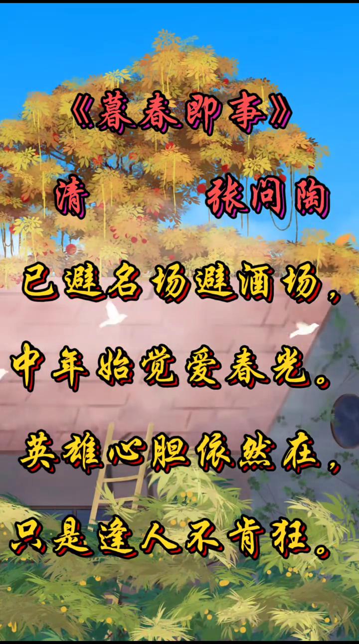 《暮春即事》
清，张问陶。
已避名场避酒场，中年始觉爱春光。
英雄心胆依然在，只