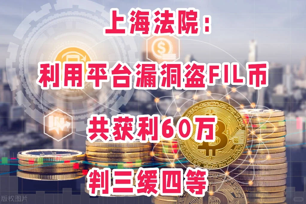 上海法院：平台漏洞盗FIL币，获利60余万，构罪