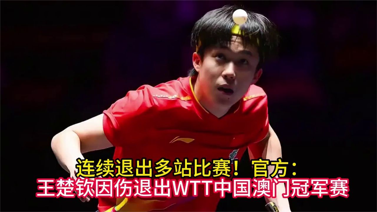 连续退出多站比赛！官方：王楚钦因伤退出WTT中国澳门冠军赛