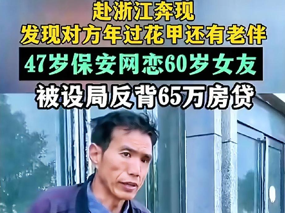 河南47岁保安网恋奔现，被60岁女友哄骗贷款65万，奔现后才发现对方有老伴！
 