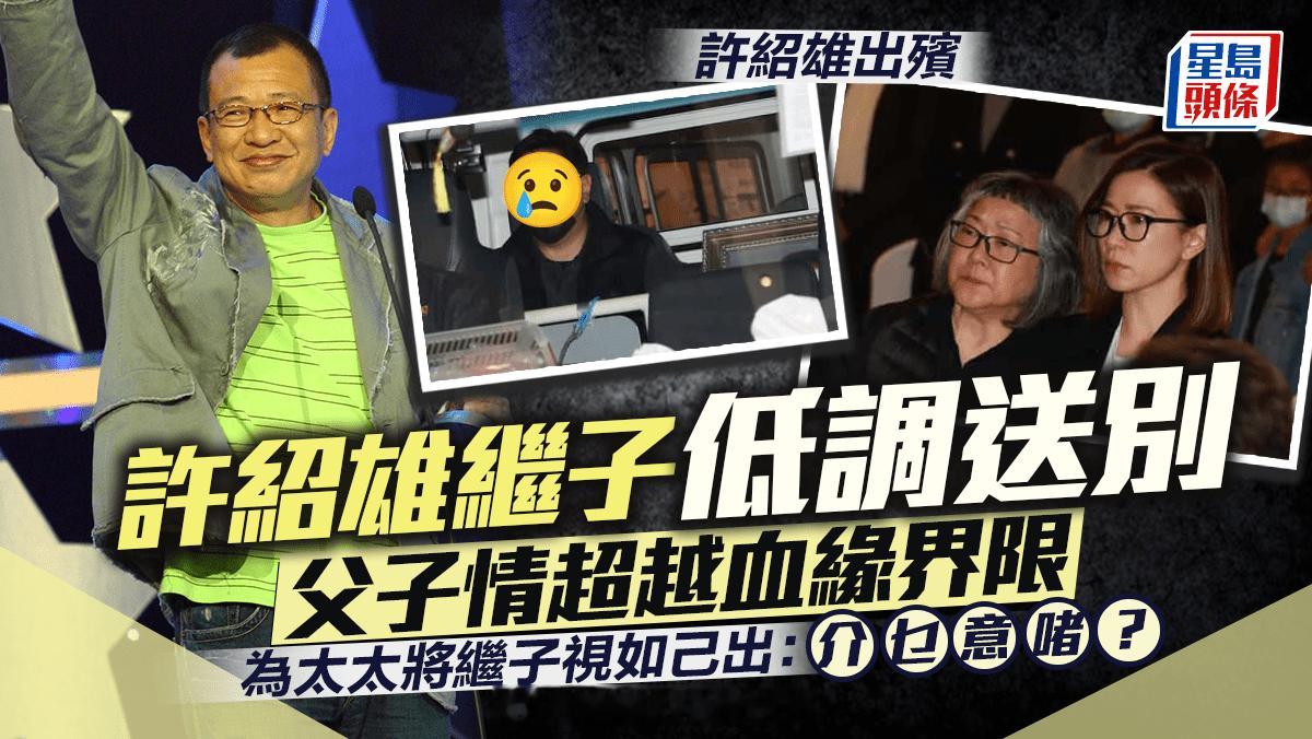 许绍雄出殡丨继子低调返港送别 父子情超越血缘界限 为太太龙嬿而将继子视如己出：介
