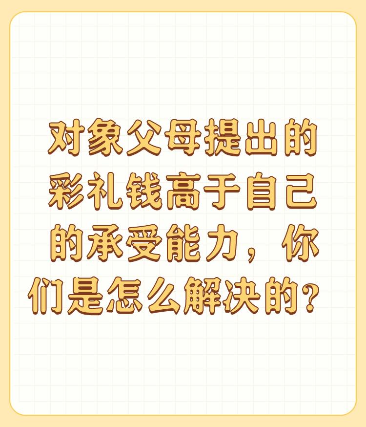 对象父母提出的彩礼钱高于自己的承受能力，你们是怎么解决的？

最好的办法是不结婚