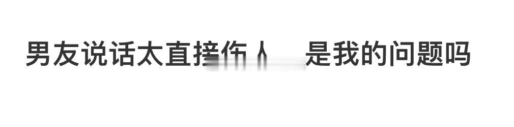 男友说话太直接伤人，是我的问题吗❓ ​​​