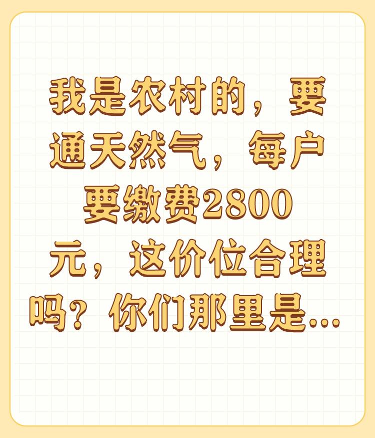 我是农村的，要通天然气，每户要缴费2800元，这价位合理吗？你们那里是多少钱？