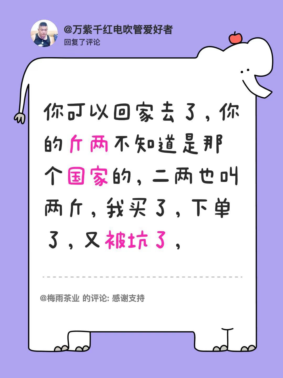我回复了@梅雨茶业 的评论：你可以回家去了，你的斤两不知道是那个国家的，二两也叫