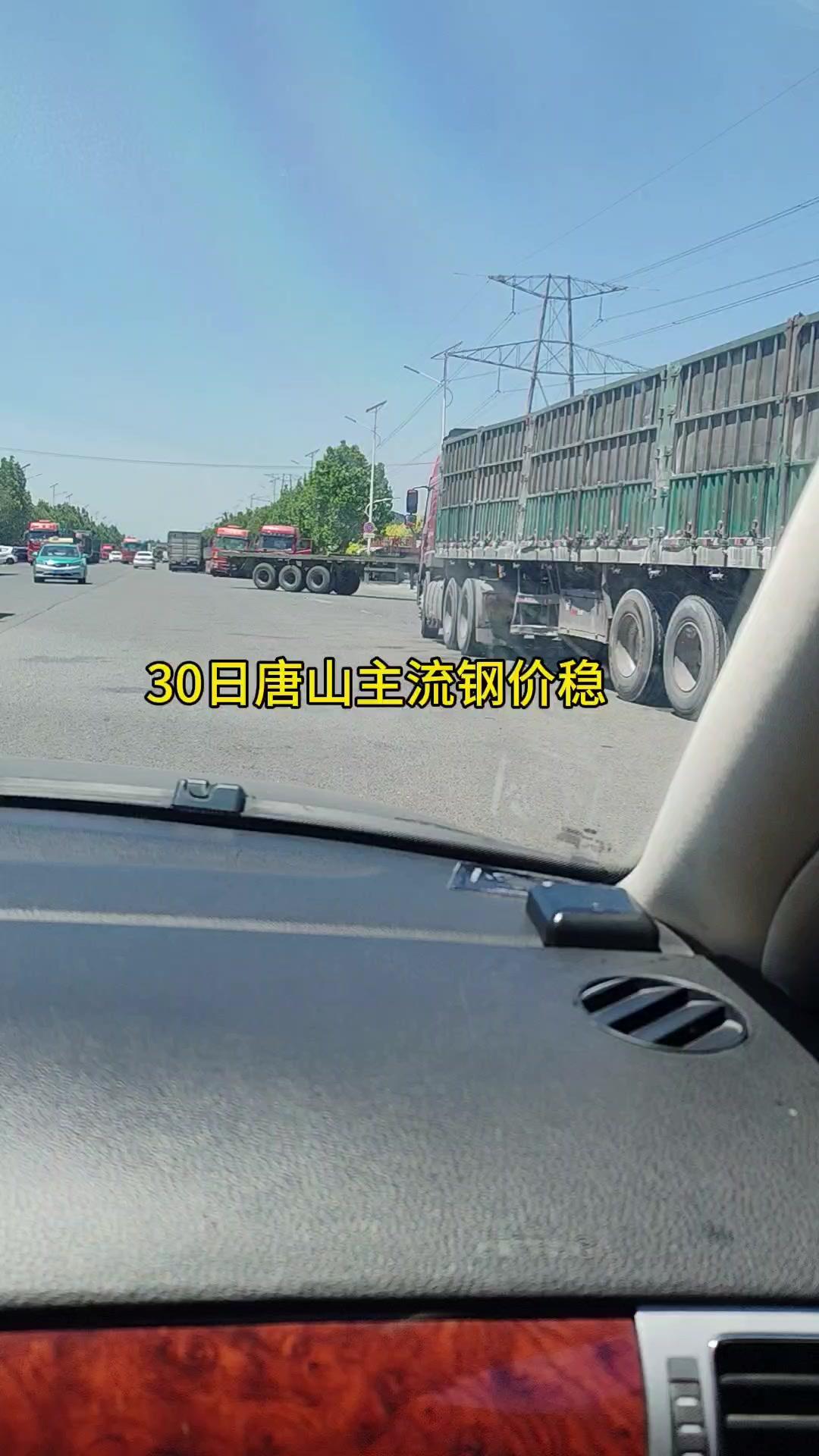30日唐山钢价稳，周边大货车川流不息，驾驶证相关的10万块钱交易也稳稳下来了，车