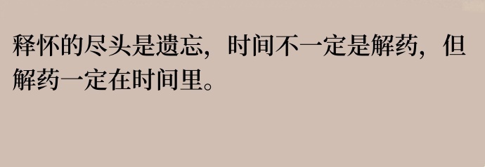 释怀的尽头是遗忘，时间不一定是解药，但解药一定在时间里。 ​​​