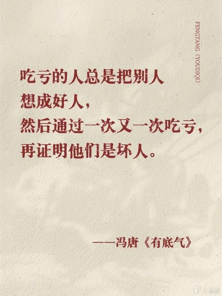 吃亏的人总是把别人想成好人，然后通过一次又一次吃亏，再证明他们是坏人。--冯唐《