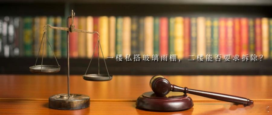 一楼私搭玻璃雨棚，二楼能否要求拆除？一楼业主未经二楼业主同意私自搭建玻璃雨棚产生