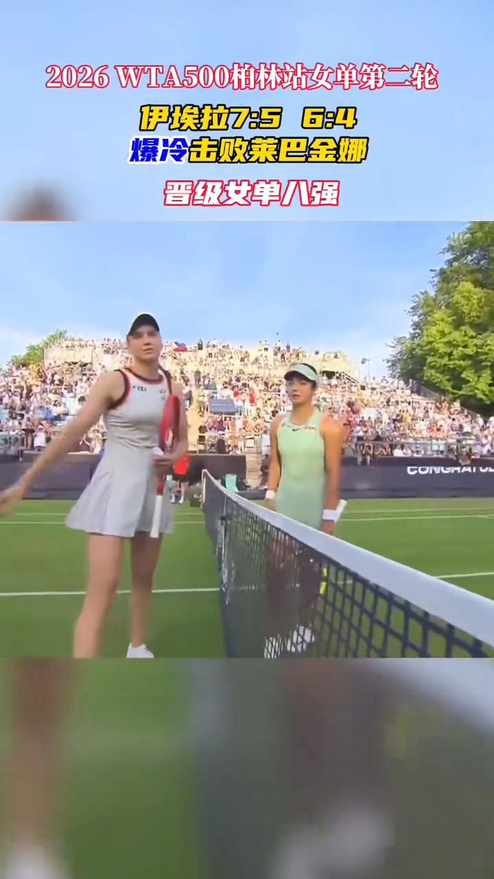 2026WTA500柏林站女单第二轮，伊埃拉7：56：4爆冷击败莱巴金娜晋级女单