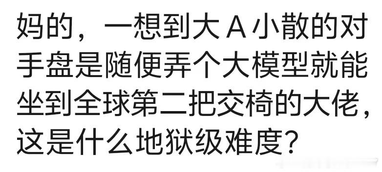 妈的，一想到大A小散的对手盘是随便弄个大模型就能坐到全球第二把交椅的大佬，这是什