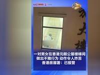 香港公屋惊现“活春宫”！楼梯间半裸激战被疯传，房署怒而报警

真是长见识了！香港