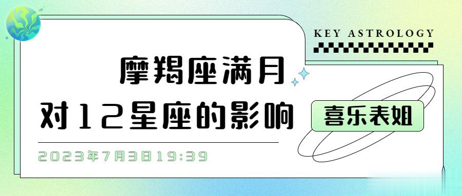 摩羯座满月对12星座的影响2023年7月3日19:39我们会迎来新一轮摩羯座满月