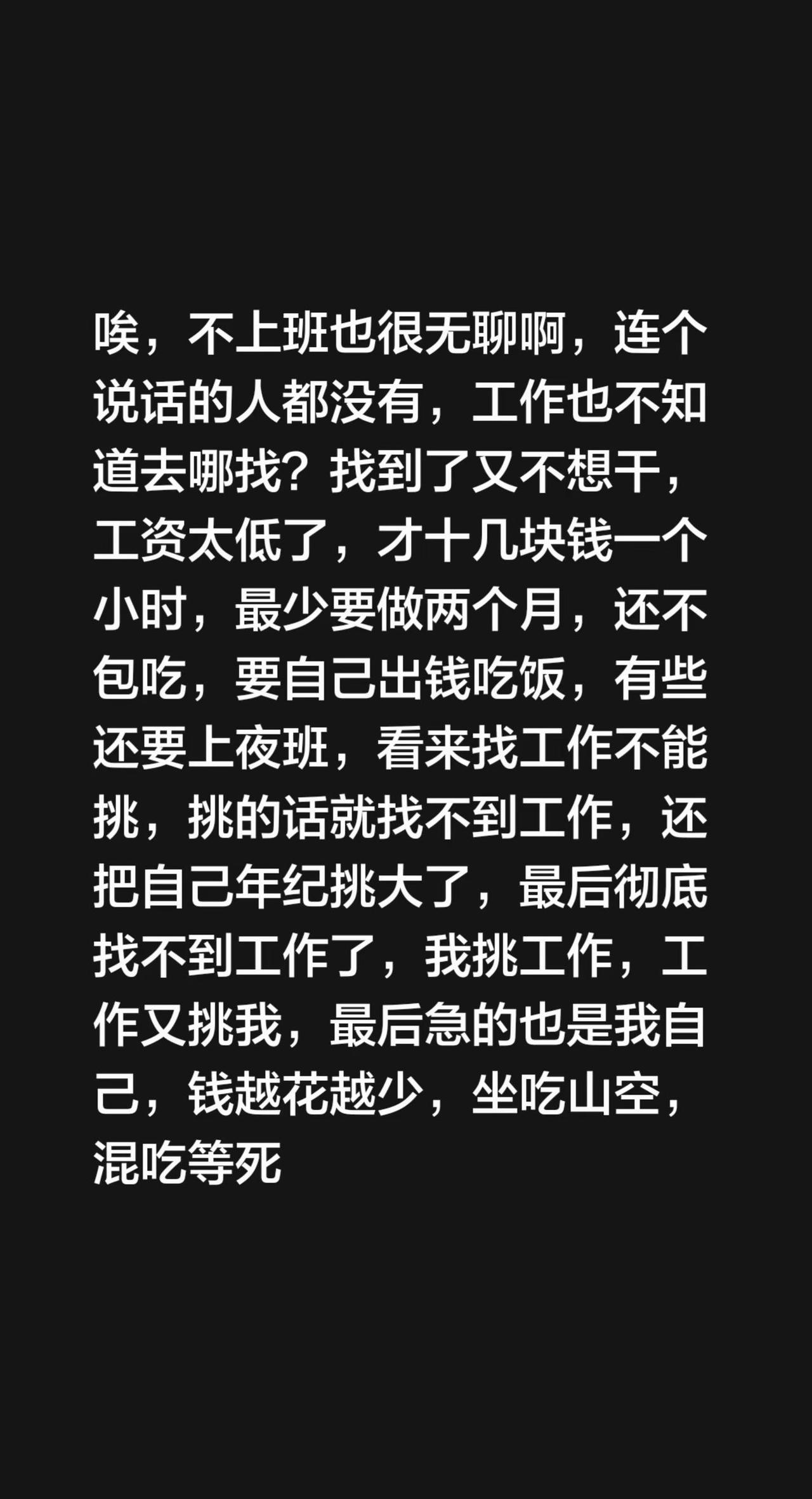 唉，不上班也很无聊啊，连个说话的人都没有，工作也不知道去哪找？找到了又不想干，工