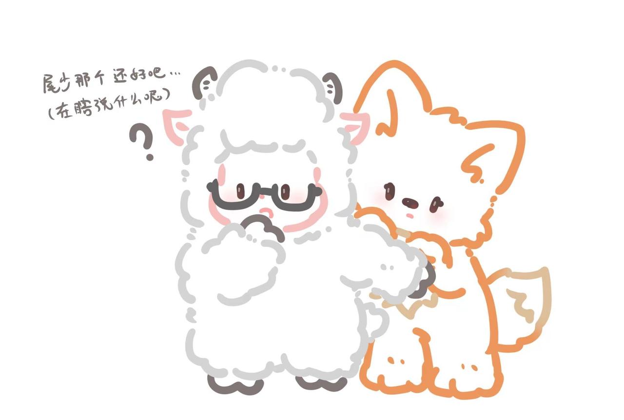 🦊🐑两个宝宝。🐑：尾少这个还好吧，我是尾少我急死了还好有暖阳替尾子说话，不