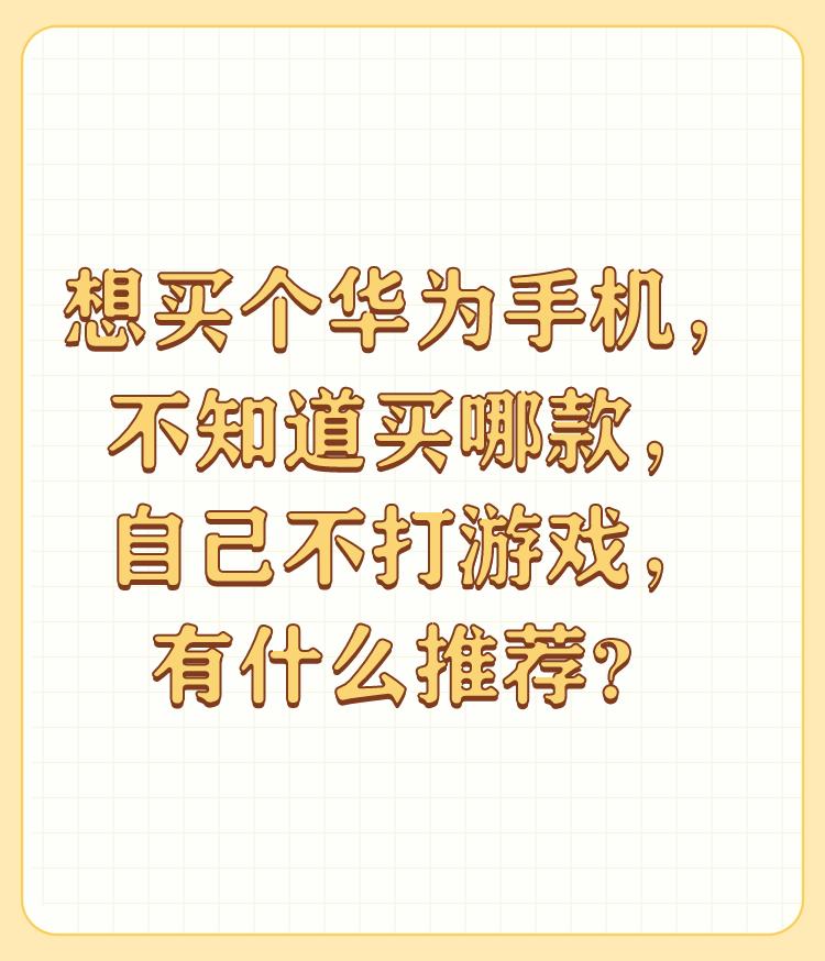 想买个华为手机，不知道买哪款，自己不打游戏，有什么推荐？

选择适合自己的就可以