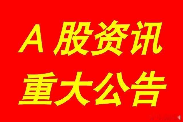 5月27日晚间，A股上市公司发布了多项重大事项公告，以下列举其中四个公告。​​1