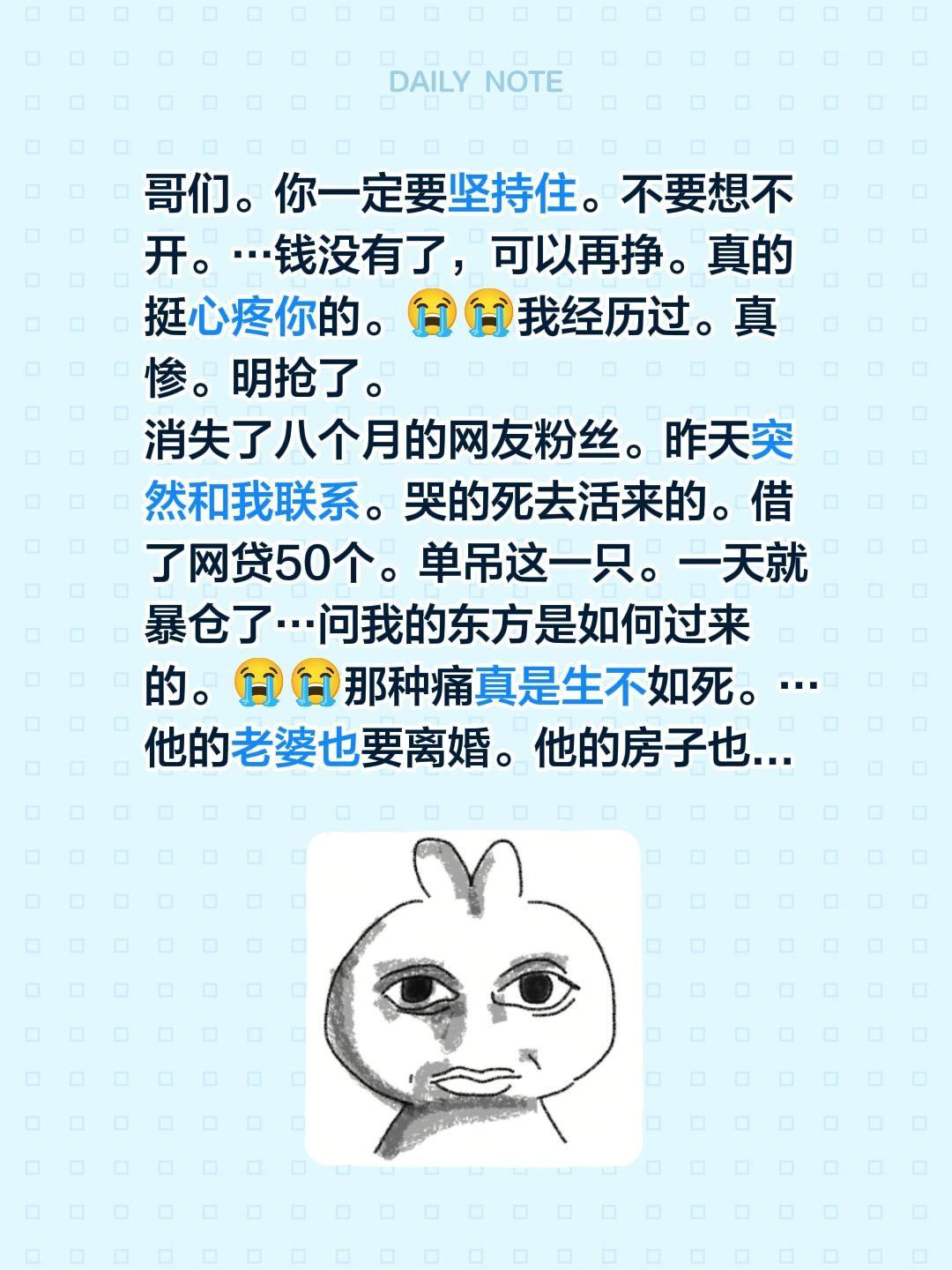 哥们。你一定要坚持住。不要想不开。…钱没有了，可以再挣。真的挺心疼你的...