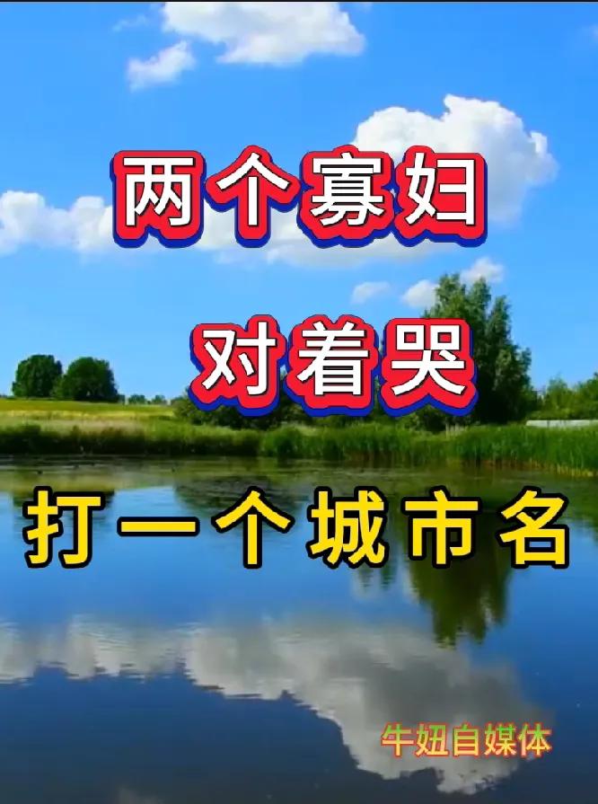 （两个寡妇，对着哭）打一个城市名？
今天在同学群里边儿发了这个难题，谁要答不出来